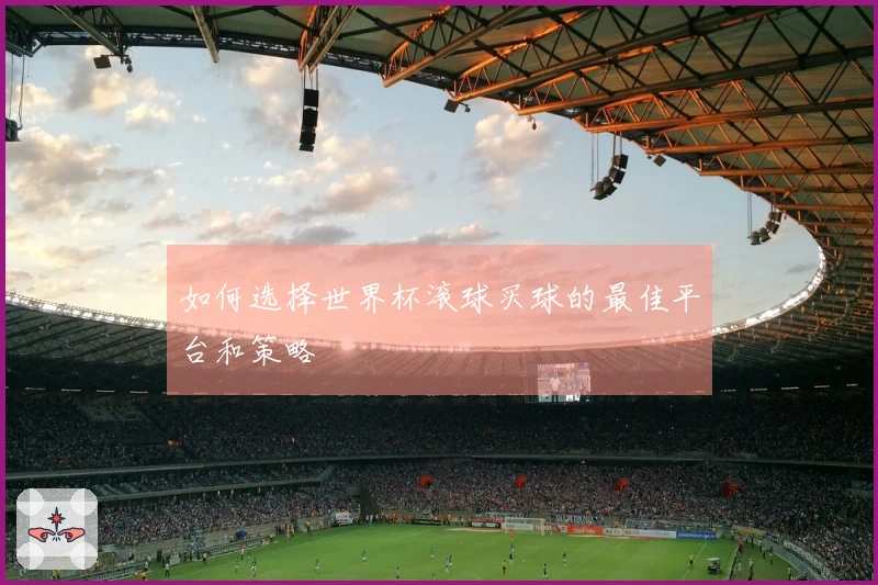如何选择世界杯滚球买球的最佳平台和策略