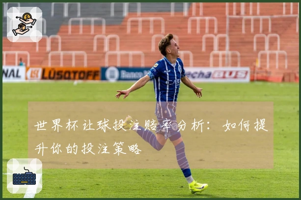 世界杯让球投注赔率分析：如何提升你的投注策略