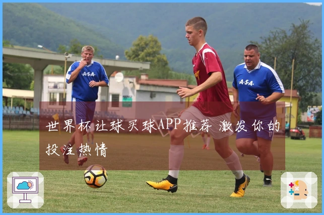 世界杯让球买球APP推荐 激发你的投注热情