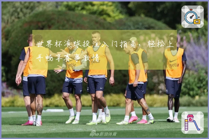 世界杯滚球投注入门指南，轻松上手畅享赛事激情