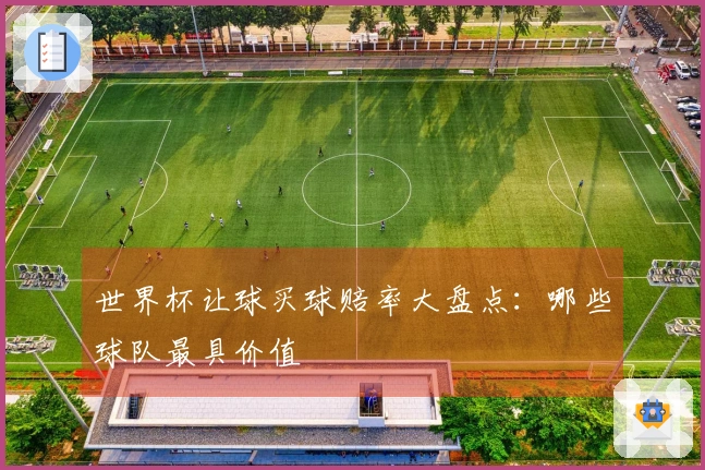 世界杯让球买球赔率大盘点：哪些球队最具价值