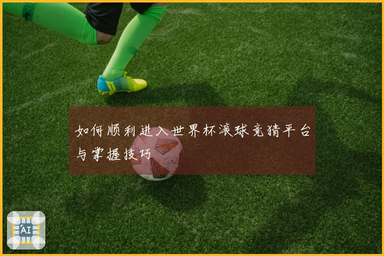 如何顺利进入世界杯滚球竞猜平台与掌握技巧