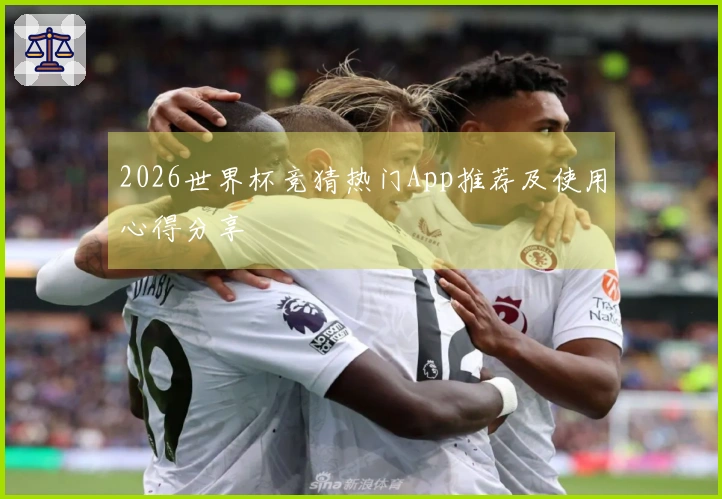 2026世界杯竞猜热门App推荐及使用心得分享