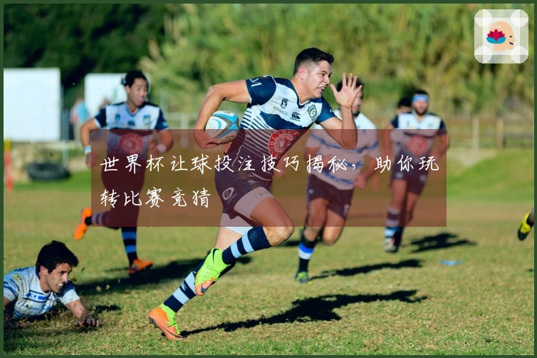 世界杯让球投注技巧揭秘，助你玩转比赛竞猜