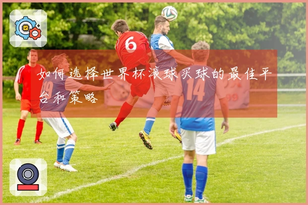 如何选择世界杯滚球买球的最佳平台和策略