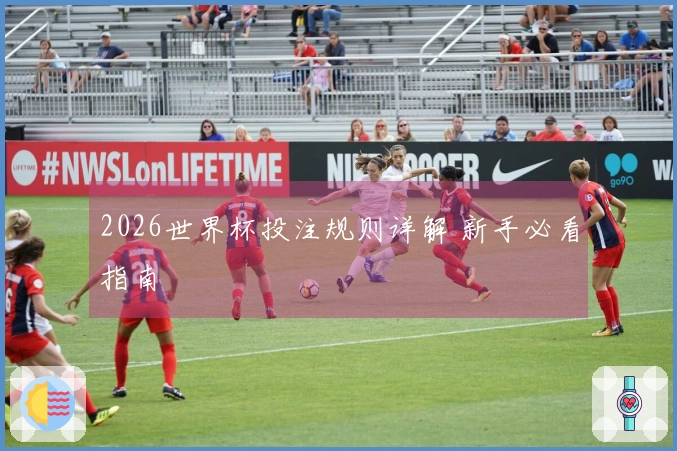 2026世界杯投注规则详解 新手必看指南
