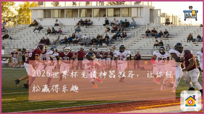 2026世界杯竞猜神器推荐，让你轻松赢得乐趣
