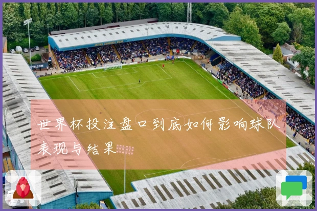 世界杯投注盘口到底如何影响球队表现与结果