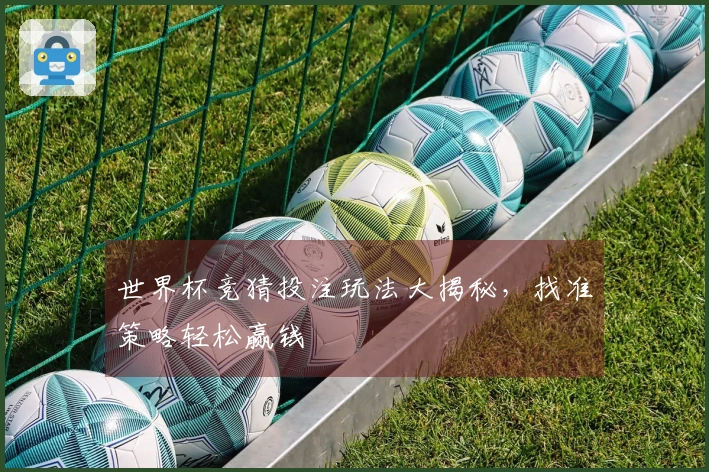 世界杯竞猜投注玩法大揭秘，找准策略轻松赢钱