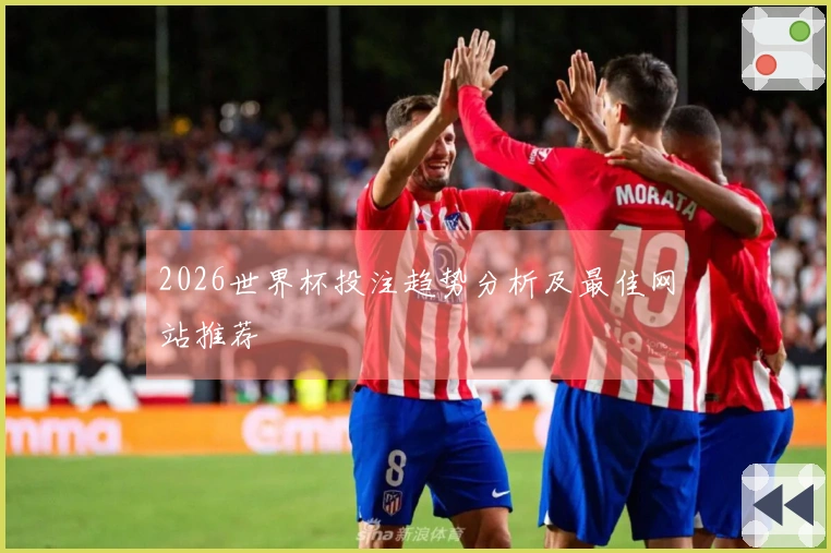 2026世界杯投注趋势分析及最佳网站推荐