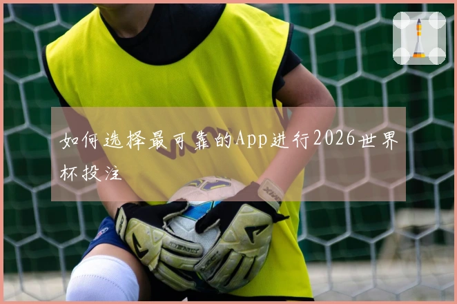 如何选择最可靠的App进行2026世界杯投注