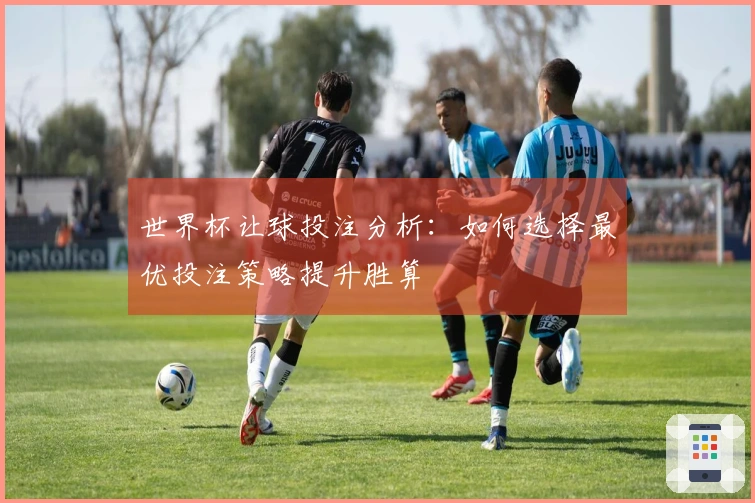 世界杯让球投注分析:如何选择最优投注策略提升胜算