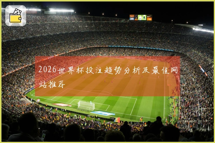 2026世界杯投注趋势分析及最佳网站推荐