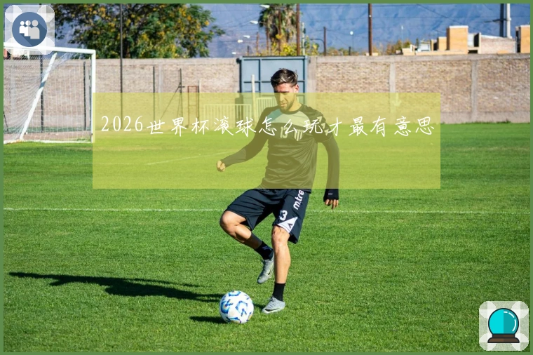 2026世界杯滚球怎么玩才最有意思