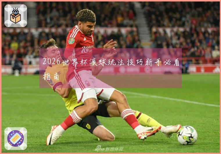 2026世界杯滚球玩法技巧新手必看指南