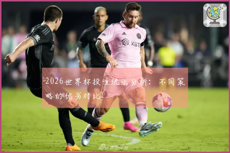 2026世界杯投注玩法分析：不同策略的优劣对比