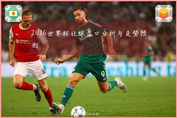 2026世界杯让球盘口分析与走势预测